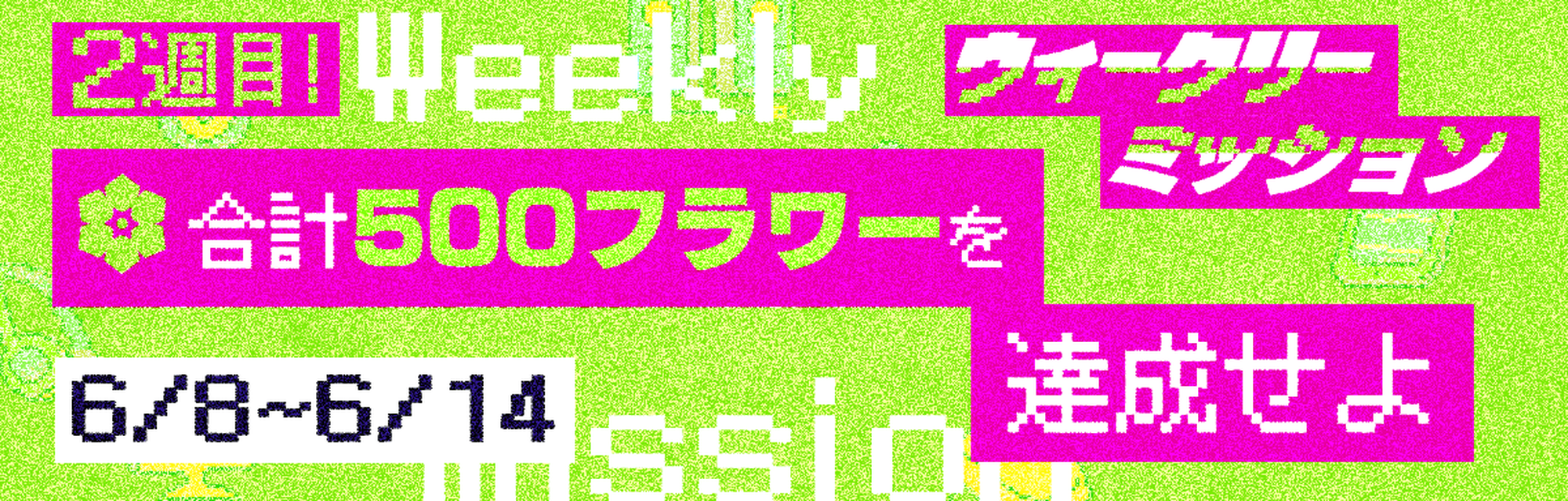 ウィークリーミッション2週目 6月8日～6月14日開催 合計500フラワー数を達成せよ
