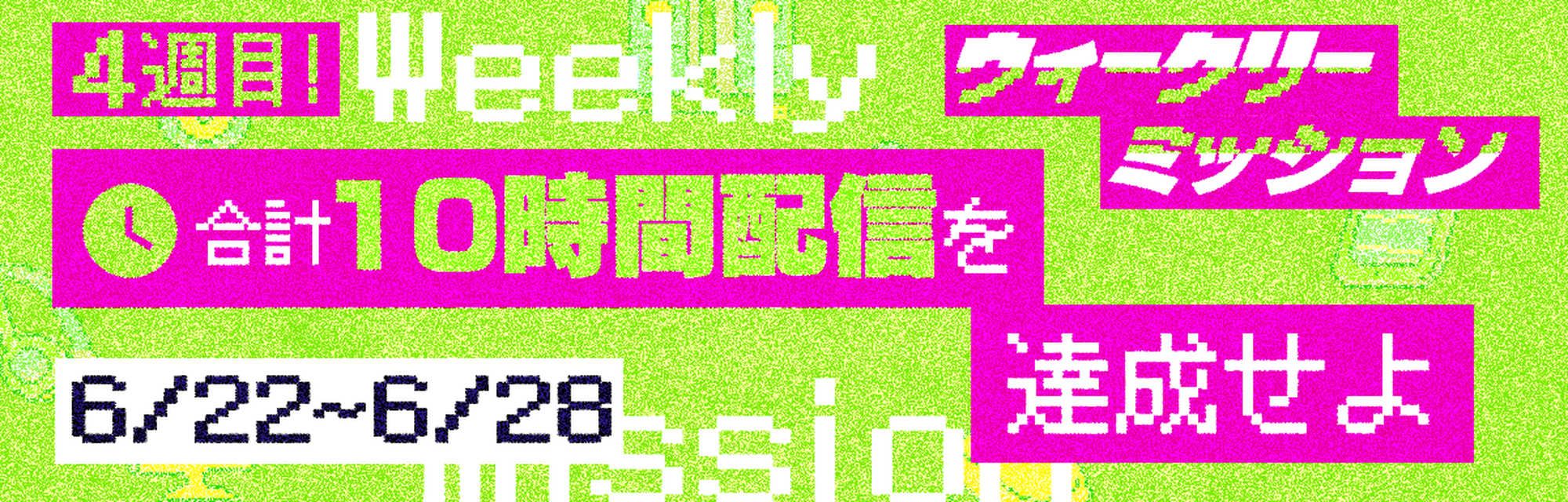 ウィークリーミッション4週目 6月22日～6月28日開催 合計10時間配信を達成せよ